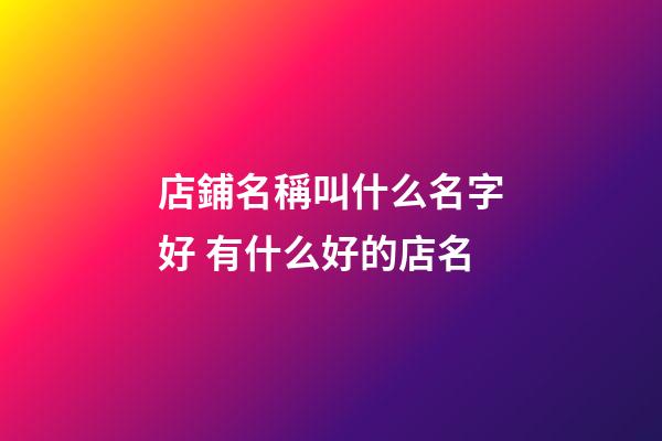 店鋪名稱叫什么名字好 有什么好的店名-第1張-店鋪起名-玄機派